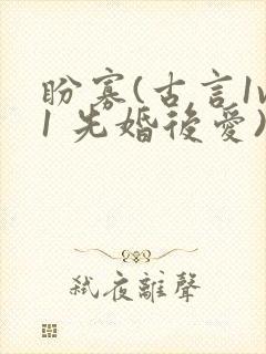 盼寡(古言1v1 先婚后爱)荔枝好多