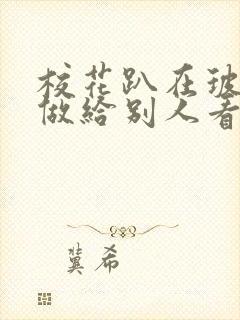 校花趴在玻璃窗做给别人看的作文