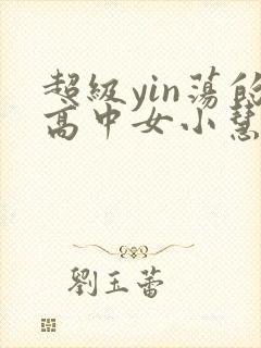 超级yin荡的高中女小慧