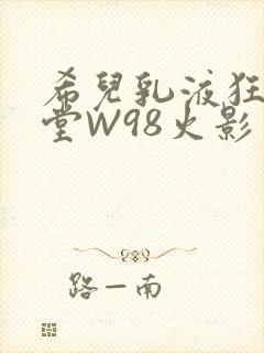 希儿乳液狂飙天堂W98火影