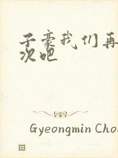 子豪我们再做一次吧