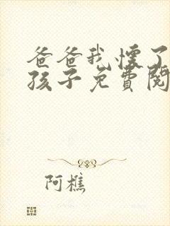 爸爸我怀了你的孩子免费阅读