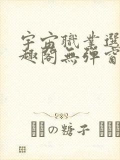 宇宙职业选手笔趣阁无弹窗无删减