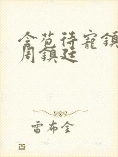 含苞待宠镇国公周镇廷