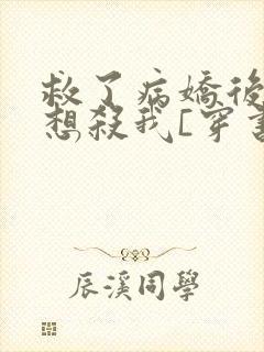 救了病娇后他总想杀我[穿书]