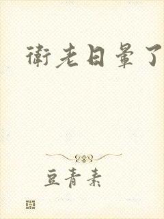 卫老日晕了淑蓉