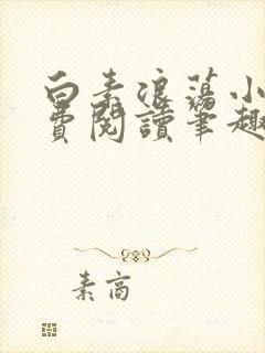 白素浪荡小说免费阅读笔趣阁