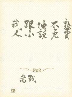 我跟他不熟笑佳人小说免费阅读