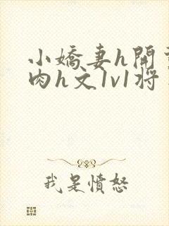 小娇妻h开荤粗肉h文1v1将军