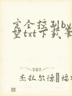 完全控制by天望txt下载笔趣阁