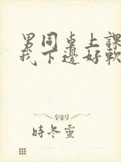 男同桌上课狂揉我下边好软好多水