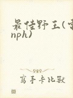 最佳野王(电竞nph)