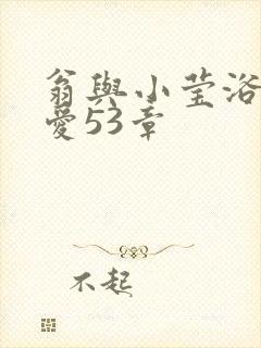 翁与小莹浴室欢爱53章