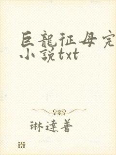 巨龙征母完结版小说txt