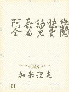 阿兵的快乐生活全篇免费阅读