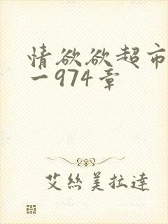 情欲欲超市之1一974章