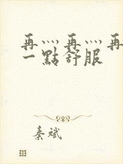 再灬再灬再灬深一点舒服