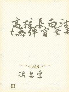 高校长白沽txt无弹窗笔趣阁