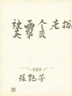 被两个老总前后夹击爽