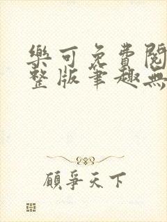 乐可免费阅读完整版笔趣无弹窗下载