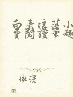 白素浪荡小说免费阅读笔趣阁