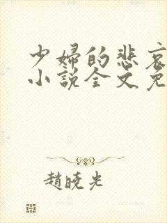 少妇的悲哀榆木小说全文免费阅读笔趣阁下载