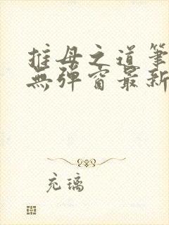 推母之道笔趣阁无弹窗最新章节