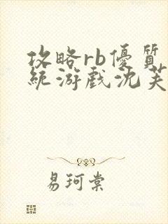 攻略rb优质系统游戏沈芙原文