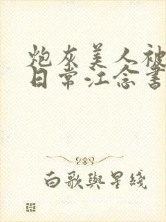 炮灰美人被浇灌日常江念书友推荐