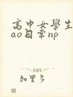 高中女学生挨cao日常np