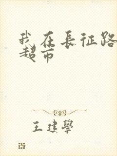 我在长征路上开超市