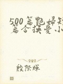 500篇艳妇短篇合换爱小说