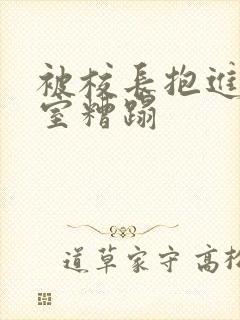 被校长抱进办公室糟蹋