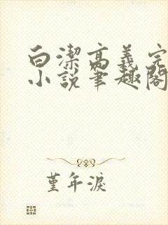 白洁高义完整版小说笔趣阁在线阅读