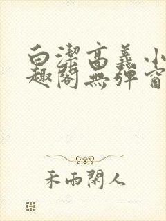 白洁高义小说笔趣阁无弹窗版特色