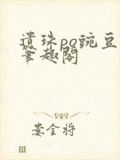 遗珠po豌豆荚笔趣阁