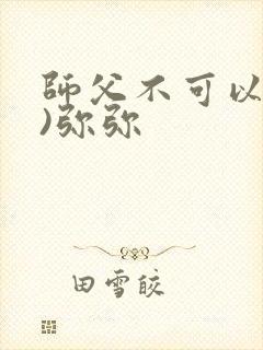 师父不可以(限)弥弥