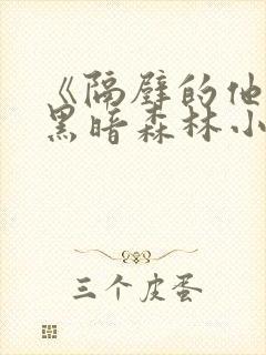 《隔壁的他by黑暗森林小说笔趣》