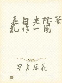 长日光阴笔趣阁乱作一团