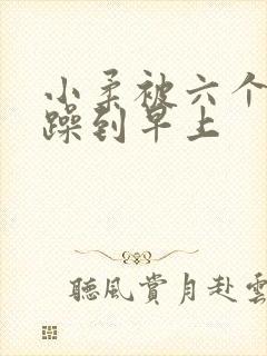 小柔被六个男人躁到早上