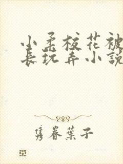 小柔校花被老校长玩弄小说