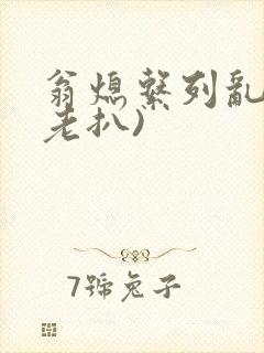 翁熄系列乱 (老扒)