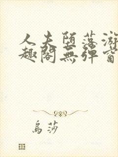 人夫堕落游戏笔趣阁无弹窗