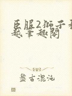 臣服2狮子和卓越笔趣阁