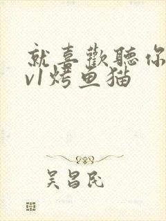 就喜欢听你叫1v1烤鱼猫