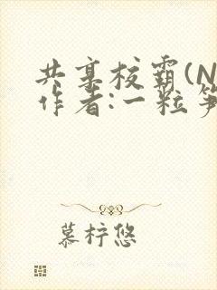 共享校霸(N)作者:一粒笋免费阅读