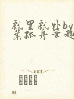 戏里戏外by一叶孤舟笔趣阁