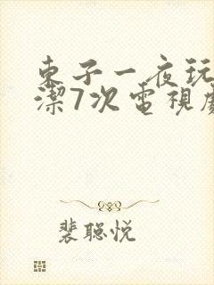 东子一夜玩弄白洁7次电视剧