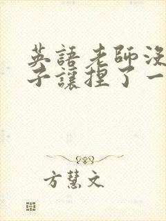 英语老师没带罩子让捏了一节