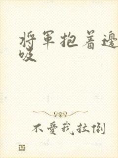 将军抱着边走边吸